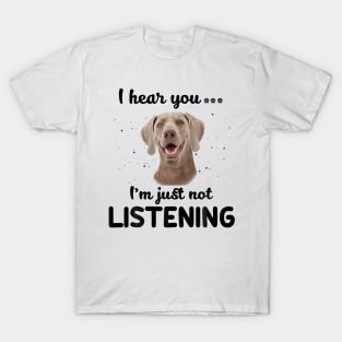 Weimaraner I hear you ... I am just not listening T-Shirt